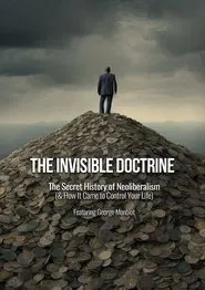 The Invisible Doctrine: The Secret History of Neoliberalism (& How It Came to Control Your Life) movie poster