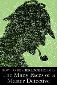 How to Be Sherlock Holmes: The Many Faces of a Master Detective movie poster