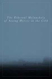 Poster do filme The Ethereal Melancholy of Seeing Horses in the Cold