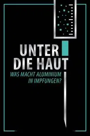 Unter Die Haut - Was macht Aluminium in Impfungen? movie poster
