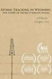 Atomic Fracking in Wyoming: The Story of Project Wagon Wheel movie poster