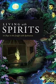 Living with Spirits: 10 Days in the Jungle with Ayahuasca movie poster