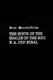 The Birth of the Goalie of the 2001 F.A. Cup Final movie poster
