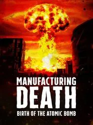 Manufacturing Death: Birth of the Atom Bomb movie poster