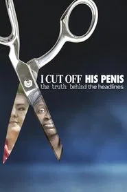 I Cut Off His Penis: The Truth Behind The Headlines movie poster