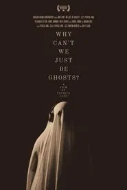 Why Can't We Just Be Ghosts? movie poster
