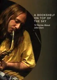 A Bookshelf on Top of the Sky: 12 Stories About John Zorn movie poster