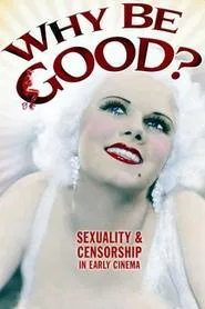 Why Be Good?: Sexuality & Censorship in Early Cinema movie poster
