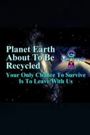 Planet Earth About to Be Recycled: Your Only Chance to Survive Is to Leave with Us movie poster