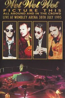 Wet Wet Wet – Picture This – All Around And In The Crowd Live At Wembley Arena, 30th July 1995 movie poster