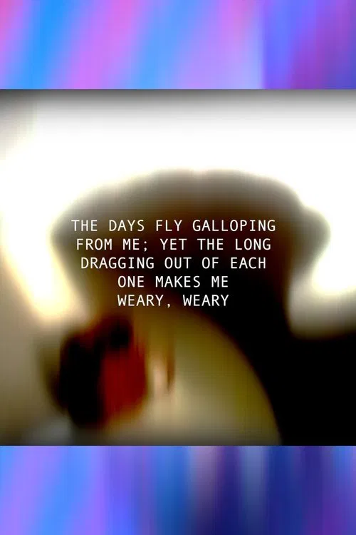 Poster do filme THE DAYS FLY GALLOPING FROM ME; YET THE LONG DRAGGING OUT OF EACH ONE MAKES ME WEARY, WEARY